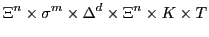 $\displaystyle \Xi^{n} \times \sigma^{m} \times \Delta^{d} \times \Xi^{n} \times K \times T$