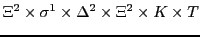 $\displaystyle \Xi^{2} \times \sigma^{1} \times \Delta^{2} \times \Xi^{2} \times K \times T$