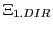 $ \Xi_{1.DIR}$