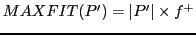 $ MAXFIT(P') = \vert P'\vert \times f^{+}$