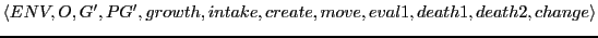 $\displaystyle \langle ENV, O, G', PG', growth, intake, create, move, eval1, death1, death2, change \rangle$