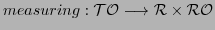 $\displaystyle measuring: \cal{TO} \longrightarrow \cal{R} \times \cal{RO}$