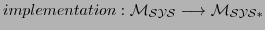 $\displaystyle implementation: \cal{M_{SYS}} \longrightarrow \cal{M_{SYS*}}
$