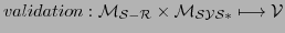 $\displaystyle validation: \cal{M_{S-R}} \times \cal{M_{SYS*}} \longmapsto \cal{V}
$