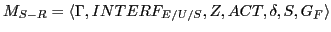 $\displaystyle M_{S-R} = \langle \Gamma, INTERF_{E/U/S}, Z, ACT, \delta, S, G_{F}\rangle
$