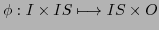 $\phi : I \times IS \longmapsto IS \times O$