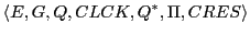 $\displaystyle \langle E, G, Q, CLCK, Q^{*}, \Pi, CRES \rangle$