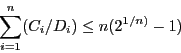 \begin{displaymath}\sum_{i=1}^{n}(C_{i}/D_{i}) \le n(2^{1/n)} - 1) \end{displaymath}