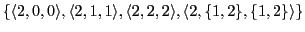 $\displaystyle \{\langle 2,0,0\rangle, \langle 2,1,1\rangle, \langle 2,2,2\rangle, \langle 2,\{1,2\},\{1,2\}\rangle\}$