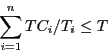 \begin{displaymath}\sum_{i=1}^{n}{TC_{i}/T_{i}} \le T \end{displaymath}