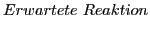 $\displaystyle Erwartete Reaktion$