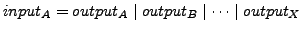 $input_{A} = output_{A}\mid output_{B}\mid \cdots \mid output_{X}$