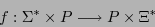 \begin{displaymath}f: \Sigma^{*} \times P \longrightarrow P \times \Xi^{*} \end{displaymath}