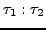 $\tau_{1} : \tau_{2}$