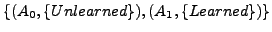 $\{ (A_{0}, \{Unlearned \}), (A_{1}, \{Learned \}) \}$